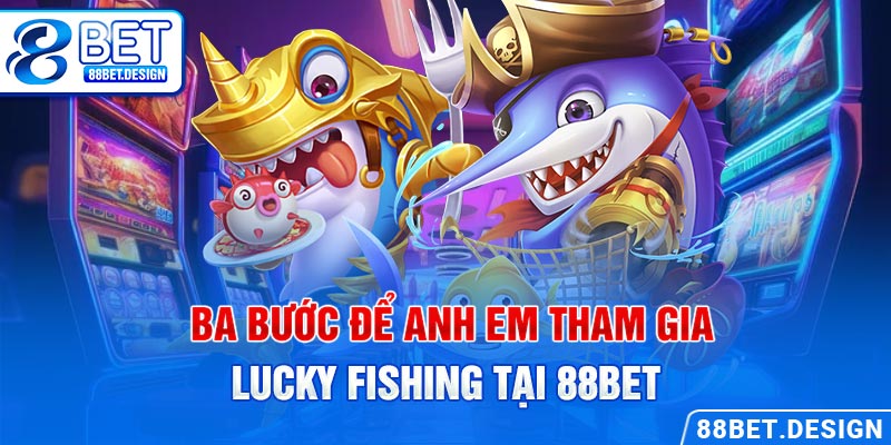 Ba bước để anh em tham gia Lucky Fishing tại 88BET