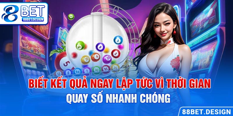 Biết kết quả ngay lập tức vì thời gian quay số nhanh chóng