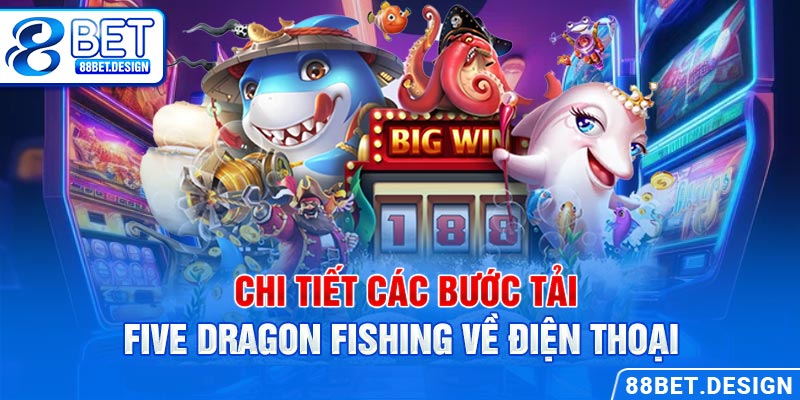 Chi tiết các bước tải Five Dragon Fishing về điện thoại