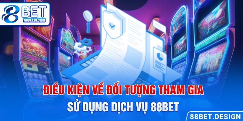 Điều kiện về đối tượng tham gia sử dụng dịch vụ 88BET