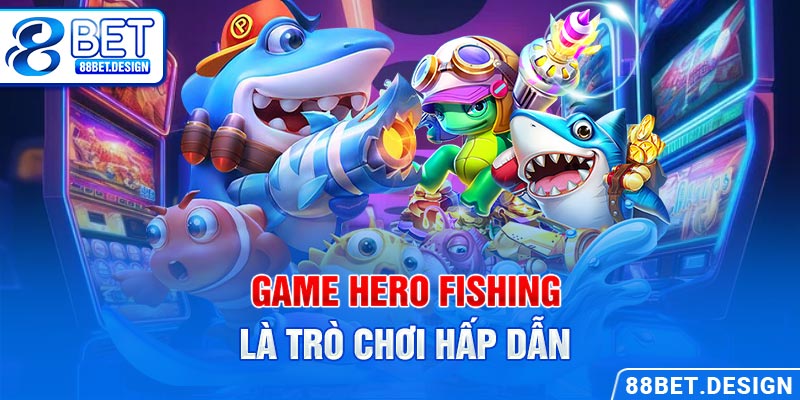 Game Hero Fishing là trò chơi hấp dẫn