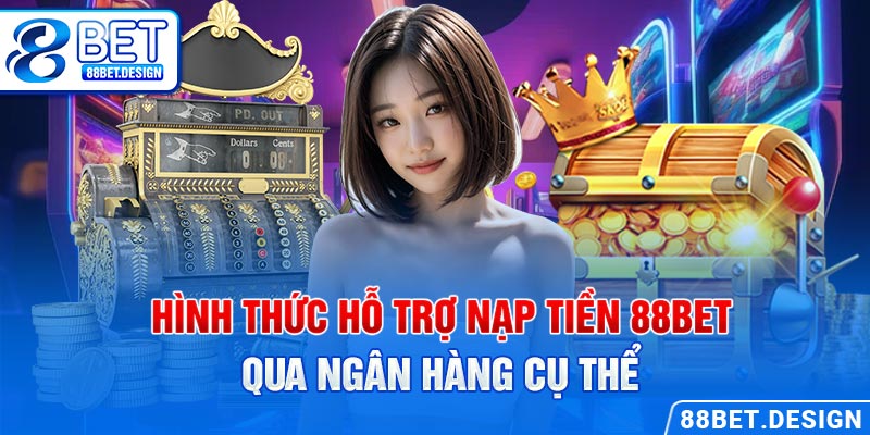 Hình thức hỗ trợ nạp tiền 88BET qua ngân hàng cụ thể