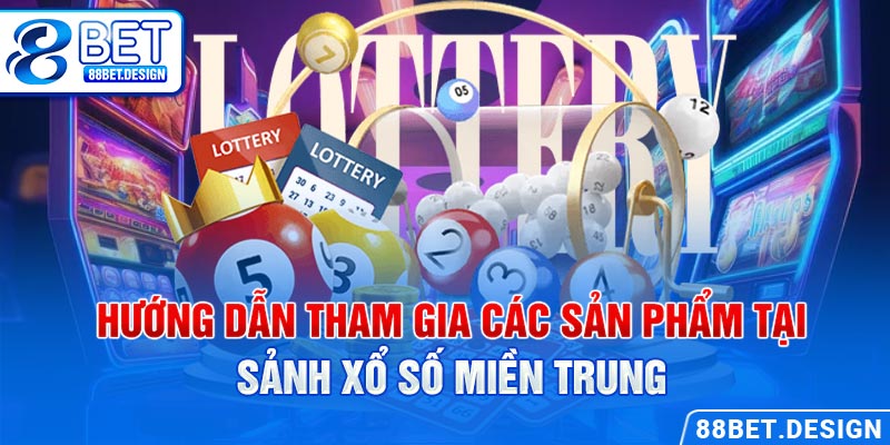 Hướng dẫn tham gia các sản phẩm tại sảnh xổ số miền Trung