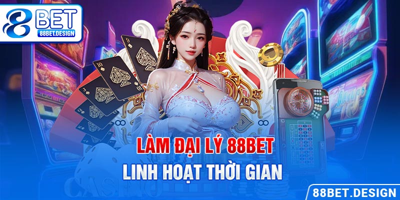 Làm đại lý 88BET linh hoạt thời gian