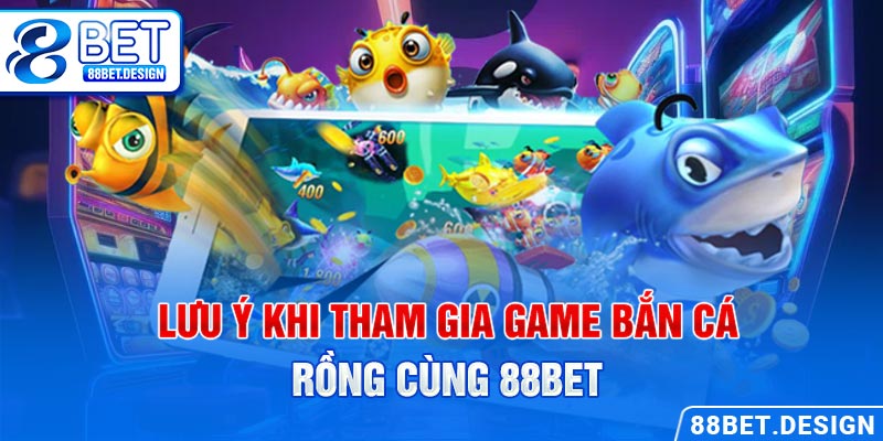 Lưu ý khi tham gia game bắn cá rồng cùng 88BET