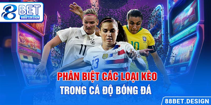 Phân biệt các loại kèo trong cá độ bóng đá