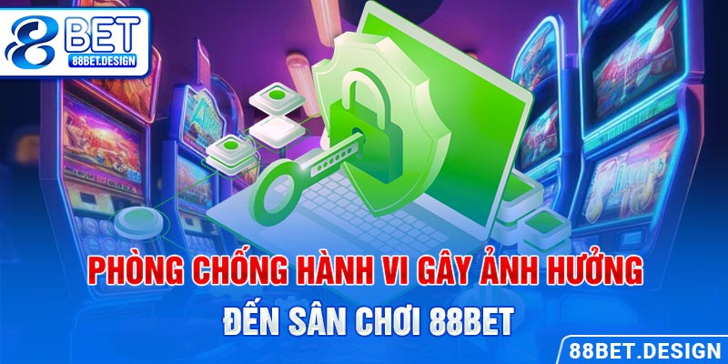 Phòng chống hành vi gây ảnh hưởng đến sân chơi 88BET