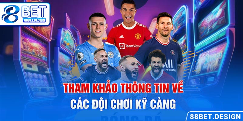 Tham khảo thông tin về các đội chơi kỹ càng