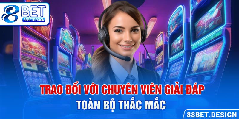 Trao đổi với chuyên viên giải đáp toàn bộ thắc mắc